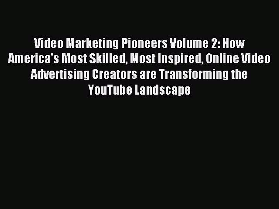 Read Video Marketing Pioneers Volume 2: How America's Most Skilled Most Inspired Online Video