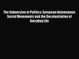 Download Book The Subversion of Politics: European Autonomous Social Movements and the Decolonization
