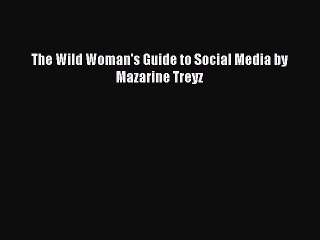 Read The Wild Woman's Guide to Social Media by Mazarine Treyz Ebook Free