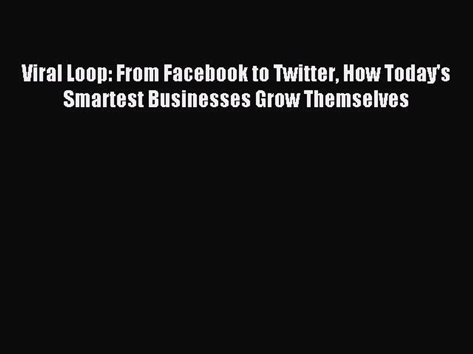 Read Viral Loop: From Facebook to Twitter How Today's Smartest Businesses Grow Themselves Ebook