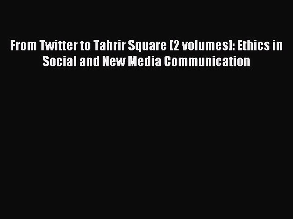 Read From Twitter to Tahrir Square [2 volumes]: Ethics in Social and New Media Communication