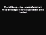 Read A Social History of Contemporary Democratic Media (Routledge Research in Cultural and