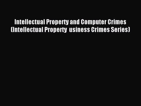 Read Intellectual Property and Computer Crimes (Intellectual Property usiness Crimes Series)
