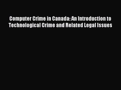 Read Computer Crime in Canada: An Introduction to Technological Crime and Related Legal Issues