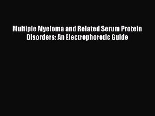 Download Multiple Myeloma and Related Serum Protein Disorders: An Electrophoretic Guide [Download]