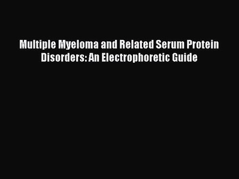 Download Multiple Myeloma and Related Serum Protein Disorders: An Electrophoretic Guide [Download]