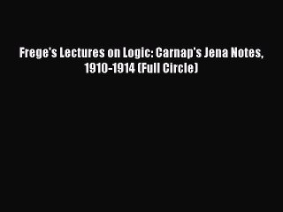 Read Book Frege's Lectures on Logic: Carnap's Jena Notes 1910-1914 (Full Circle) ebook textbooks