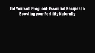 Read Eat Yourself Pregnant: Essential Recipes to Boosting your Fertility Naturally Ebook Free
