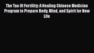 Read The Tao Of Fertility: A Healing Chinese Medicine Program to Prepare Body Mind and Spirit