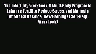 Read The Infertility Workbook: A Mind-Body Program to Enhance Fertility Reduce Stress and Maintain