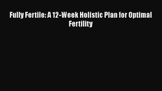 Download Fully Fertile: A 12-Week Holistic Plan for Optimal Fertility PDF Free