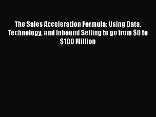 [Download] The Sales Acceleration Formula: Using Data Technology and Inbound Selling to go