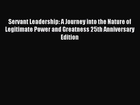 [Download] Servant Leadership: A Journey into the Nature of Legitimate Power and Greatness
