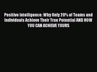 [Download] Positive Intelligence: Why Only 20% of Teams and Individuals Achieve Their True