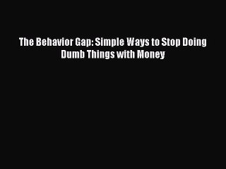 [Download] The Behavior Gap: Simple Ways to Stop Doing Dumb Things with Money Read Free