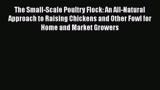Read The Small-Scale Poultry Flock: An All-Natural Approach to Raising Chickens and Other Fowl