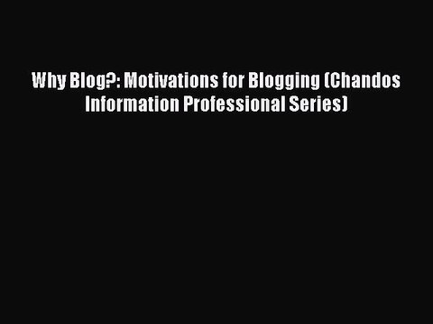 Read Why Blog?: Motivations for Blogging (Chandos Information Professional Series) Ebook Free