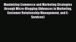 Read Maximizing Commerce and Marketing Strategies through Micro-Blogging (Advances in Marketing