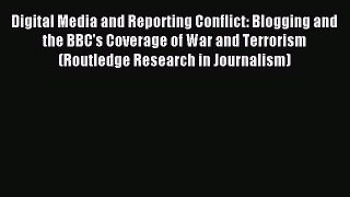 Read Digital Media and Reporting Conflict: Blogging and the BBC's Coverage of War and Terrorism