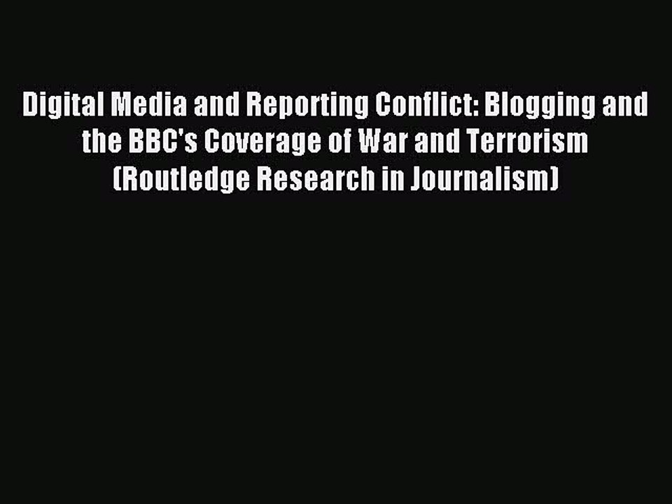 Read Digital Media and Reporting Conflict: Blogging and the BBC's Coverage of War and Terrorism