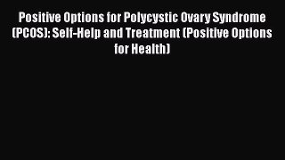 Download Positive Options for Polycystic Ovary Syndrome (PCOS): Self-Help and Treatment (Positive