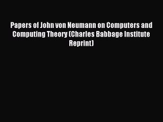Read Papers of John von Neumann on Computers and Computing Theory (Charles Babbage Institute