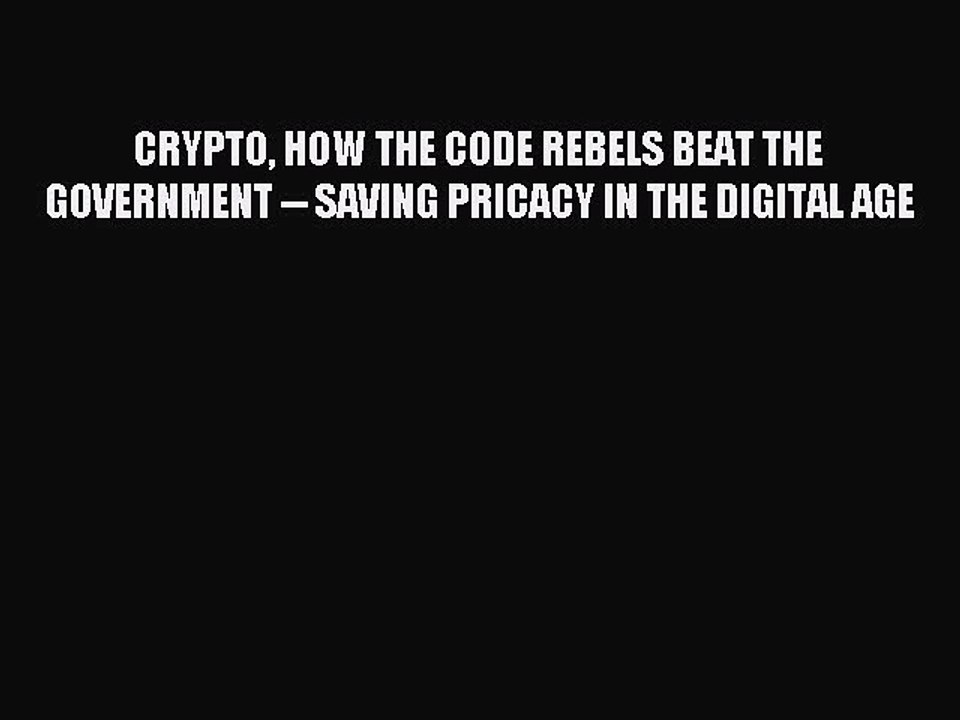 Read CRYPTO HOW THE CODE REBELS BEAT THE GOVERNMENT -- SAVING PRICACY IN THE DIGITAL AGE Ebook