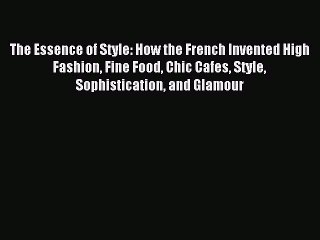 Download Book The Essence of Style: How the French Invented High Fashion Fine Food Chic Cafes