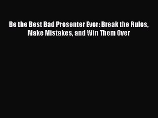[Download] Be the Best Bad Presenter Ever: Break the Rules Make Mistakes and Win Them Over