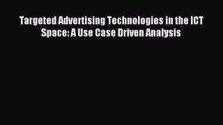 Read Targeted Advertising Technologies in the ICT Space: A Use Case Driven Analysis Ebook Free