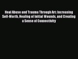 Read Heal Abuse and Trauma Through Art: Increasing Self-Worth Healing of Initial Wounds and