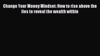 [Download] Change Your Money Mindset: How to rise above the lies to reveal the wealth within