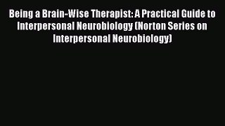 Read Being a Brain-Wise Therapist: A Practical Guide to Interpersonal Neurobiology (Norton