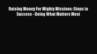 Read Book Raising Money For Mighty Missions: Steps to Success - Doing What Matters Most PDF