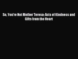 Read Book So You're Not Mother Teresa: Acts of Kindness and Gifts from the Heart ebook textbooks