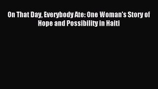 Download Book On That Day Everybody Ate: One Woman's Story of Hope and Possibility in Haiti