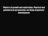 Read Physics of growth and replication. Physical and geometrical perspectives on living organisms'