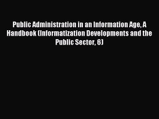 Read Public Administration in an Information Age A Handbook (Informatization Developments and