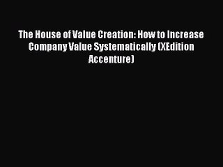 Read The House of Value Creation: How to Increase Company Value Systematically (XEdition Accenture)