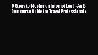 Read 6 Steps to Closing an Internet Lead - An E-Commerce Guide for Travel Professionals PDF