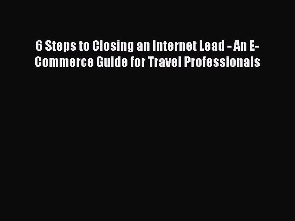 Read 6 Steps to Closing an Internet Lead - An E-Commerce Guide for Travel Professionals PDF