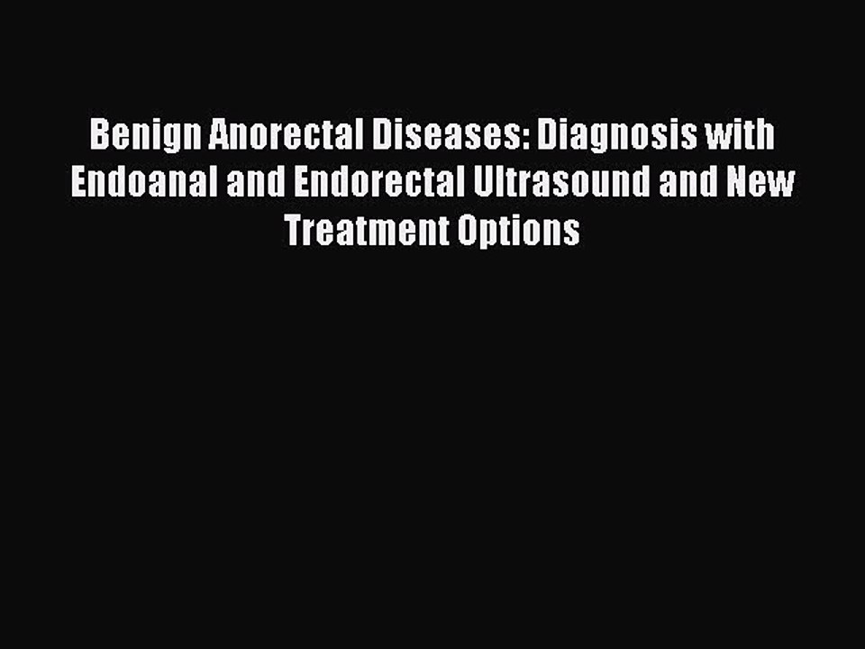 Read Benign Anorectal Diseases: Diagnosis with Endoanal and Endorectal Ultrasound and New Treatment