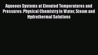 Read Aqueous Systems at Elevated Temperatures and Pressures: Physical Chemistry in Water Steam