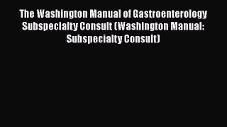 Read The Washington Manual of Gastroenterology Subspecialty Consult (Washington Manual: Subspecialty