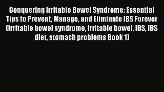 Read Conquering Irritable Bowel Syndrome: Essential Tips to Prevent Manage and Eliminate IBS
