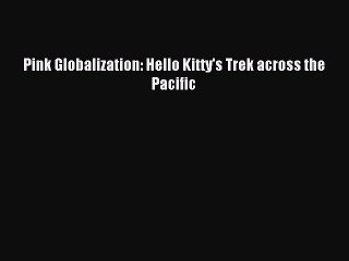 Download Book Pink Globalization: Hello Kitty's Trek across the Pacific E-Book Download