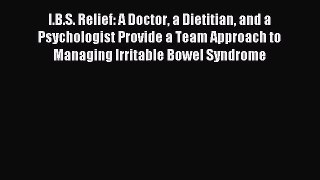 Download I.B.S. Relief: A Doctor a Dietitian and a Psychologist Provide a Team Approach to