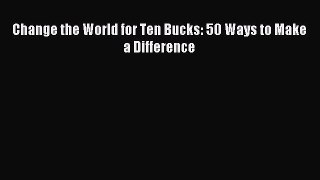 Read Book Change the World for Ten Bucks: 50 Ways to Make a Difference ebook textbooks