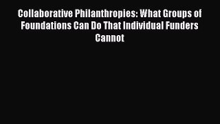 Read Book Collaborative Philanthropies: What Groups of Foundations Can Do That Individual Funders