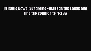 Read Irritable Bowel Syndrome - Manage the cause and find the solution to fix IBS Ebook Free